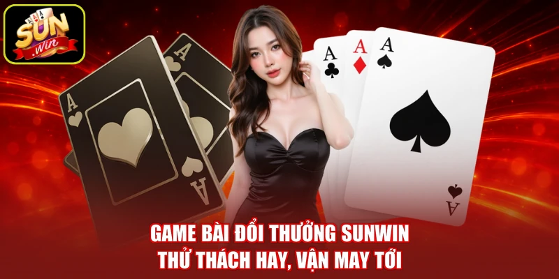 Game Bài Đổi Thưởng SUNWIN - Thử Thách Hay, Vận May Tới