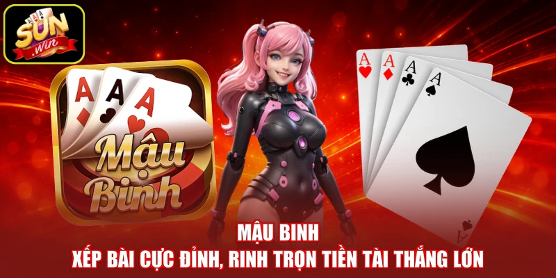 Mậu Binh - Xếp Bài Cực Đỉnh, Rinh Trọn Tiền Tài Thắng Lớn
